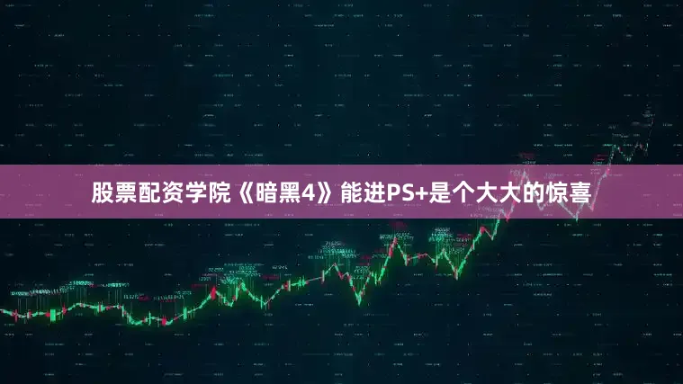 股票配资学院《暗黑4》能进PS+是个大大的惊喜