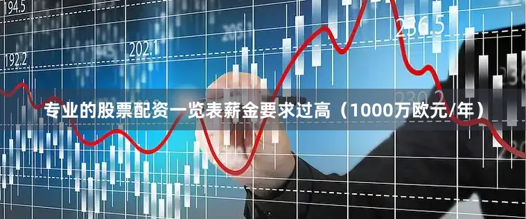 专业的股票配资一览表薪金要求过高（1000万欧元/年）
