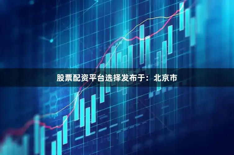 股票配资平台选择发布于：北京市