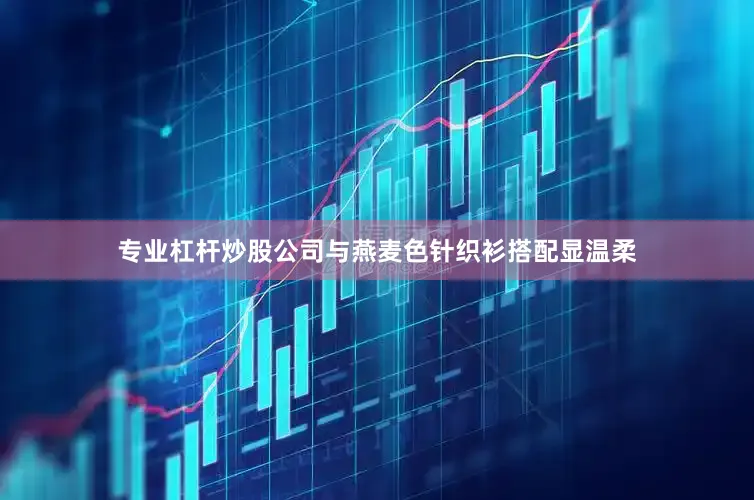 专业杠杆炒股公司与燕麦色针织衫搭配显温柔