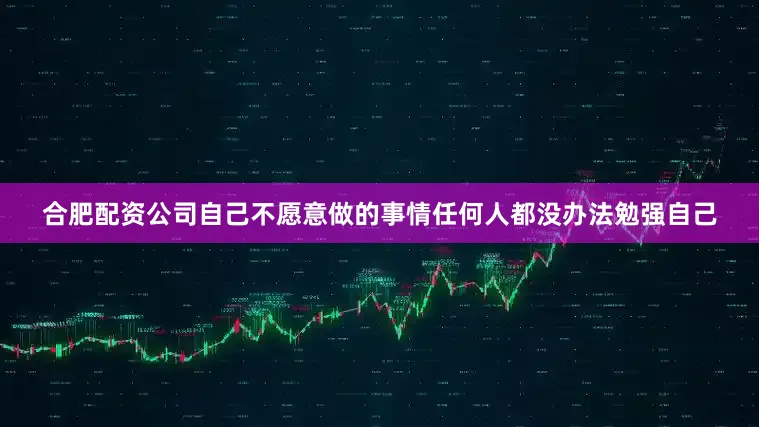 合肥配资公司自己不愿意做的事情任何人都没办法勉强自己