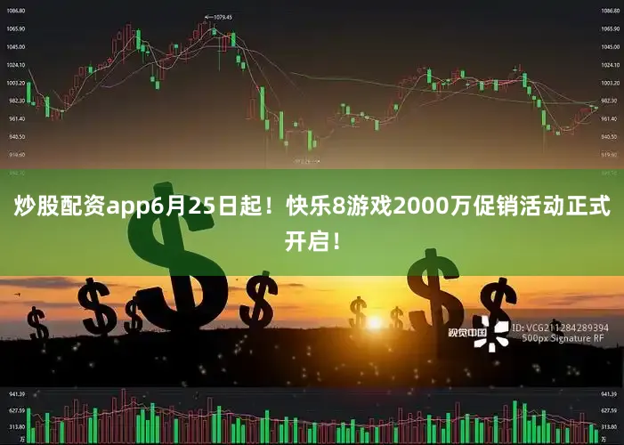 炒股配资app6月25日起！快乐8游戏2000万促销活动正式开启！