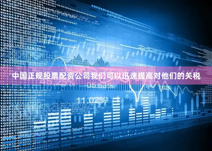 中国正规股票配资公司我们可以迅速提高对他们的关税