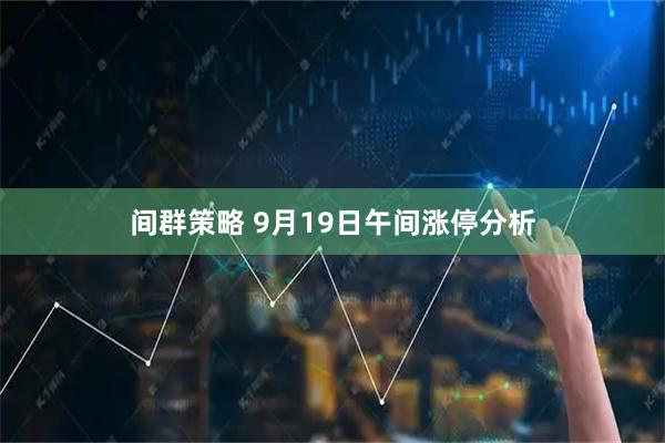 间群策略 9月19日午间涨停分析