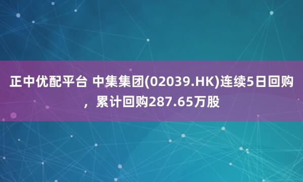 正中优配平台 中集集团(02039.HK)连续5日回购，累计回购287.65万股