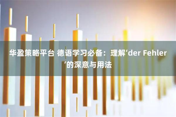 华盈策略平台 德语学习必备：理解‘der Fehler’的深意与用法