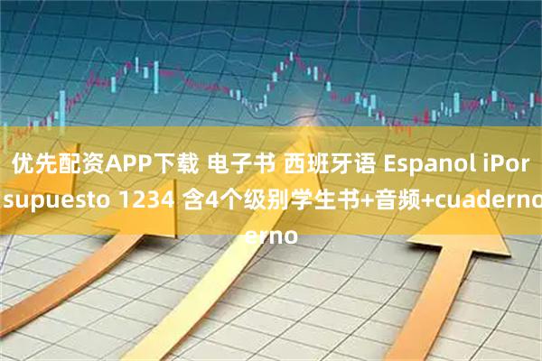 优先配资APP下载 电子书 西班牙语 Espanol iPor supuesto 1234 含4个级别学生书+音频+cuaderno
