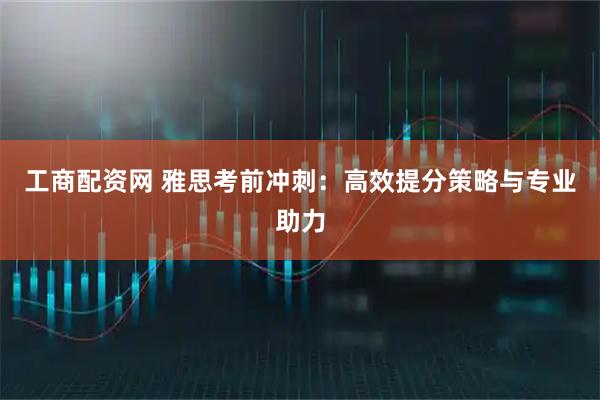 工商配资网 雅思考前冲刺：高效提分策略与专业助力