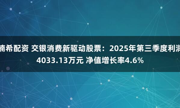 楠希配资 交银消费新驱动股票：2025年第三季度利润4033.13万元 净值增长率4.6%
