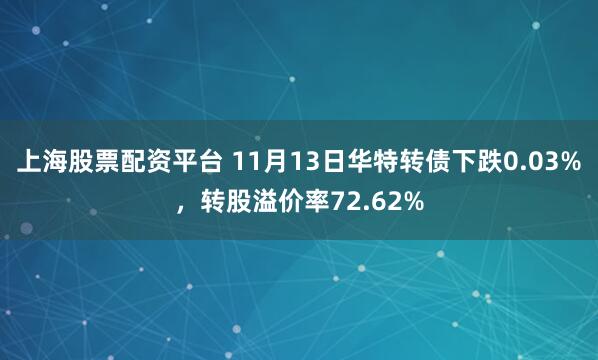 上海股票配资平台 11月13日华特转债下跌0.03%，转股溢价率72.62%