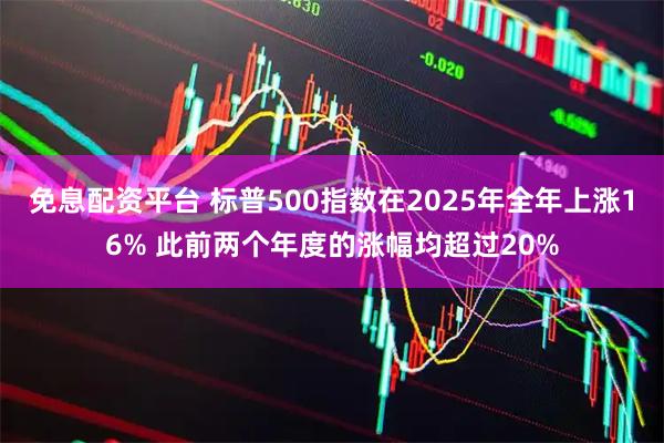免息配资平台 标普500指数在2025年全年上涨16% 此前两个年度的涨幅均超过20%