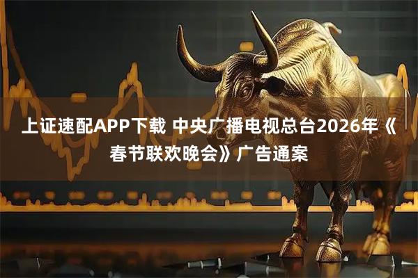 上证速配APP下载 中央广播电视总台2026年《春节联欢晚会》广告通案