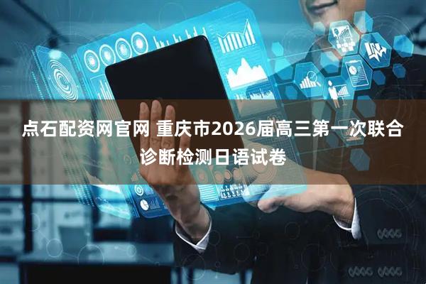 点石配资网官网 重庆市2026届高三第一次联合诊断检测日语试卷