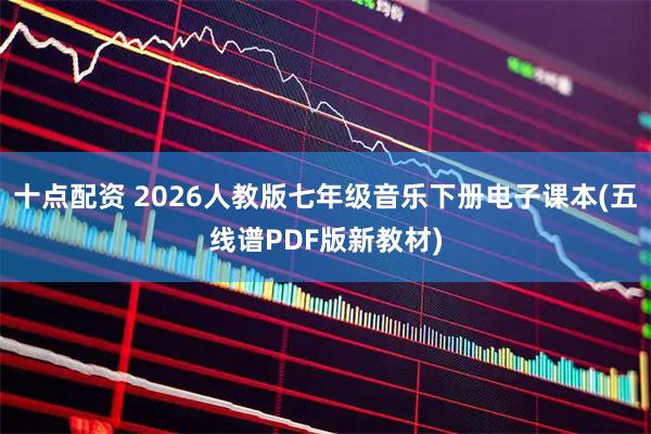 十点配资 2026人教版七年级音乐下册电子课本(五线谱PDF版新教材)