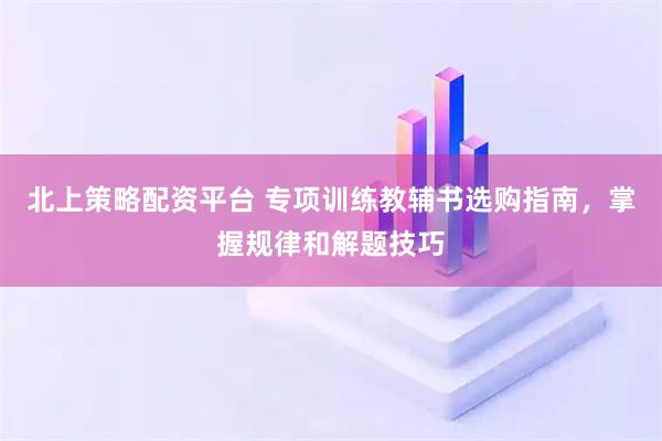 北上策略配资平台 专项训练教辅书选购指南，掌握规律和解题技巧