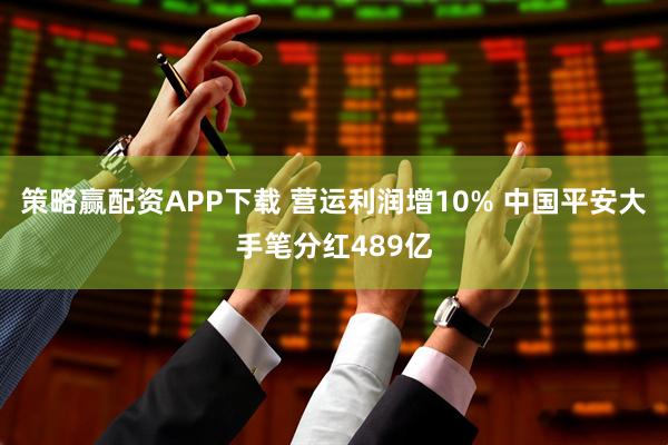 策略赢配资APP下载 营运利润增10% 中国平安大手笔分红489亿