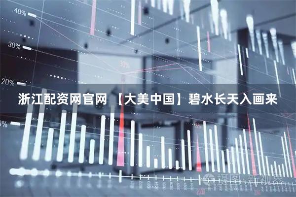 浙江配资网官网 【大美中国】碧水长天入画来