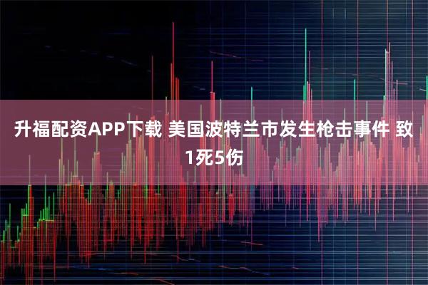 升福配资APP下载 美国波特兰市发生枪击事件 致1死5伤